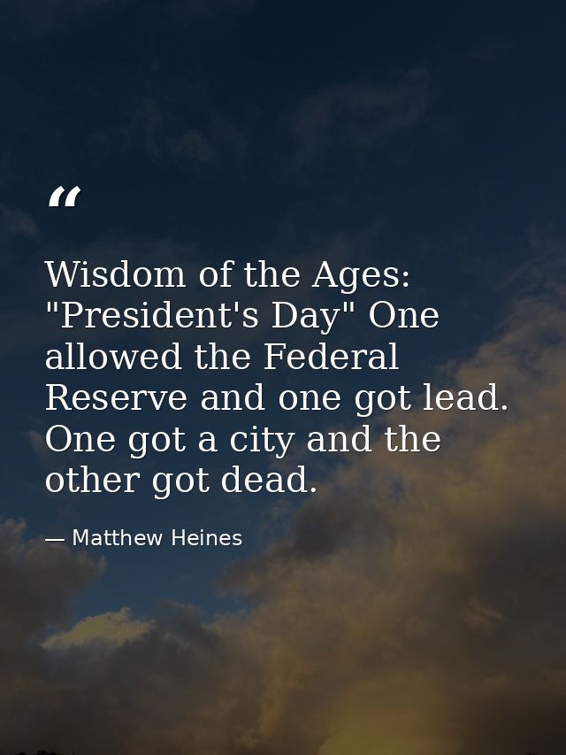 Wisdom of the Ages: "President's Day" One allowed the Federal Reserve and one got lead. One got a city and the other got — Matthew Heines