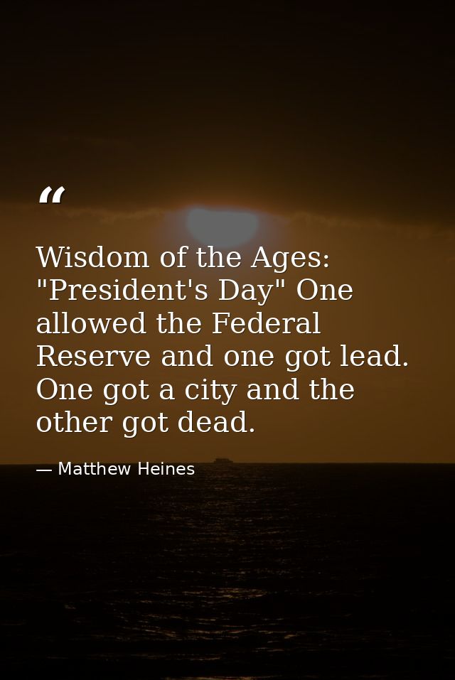 Wisdom of the Ages: "President's Day" One allowed the Federal Reserve and one got lead. One got a city and the other got — Matthew Heines