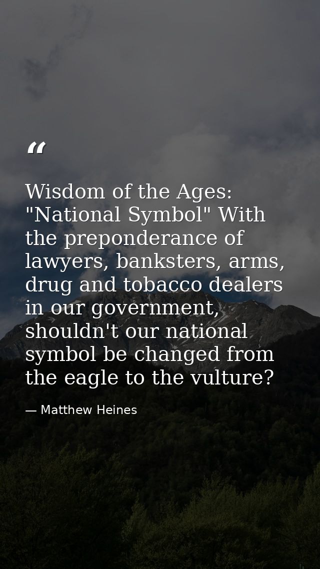 Wisdom of the Ages: "National Symbol" With the preponderance of lawyers, banksters, arms, drug and tobacco dealers in ou — Matthew Heines