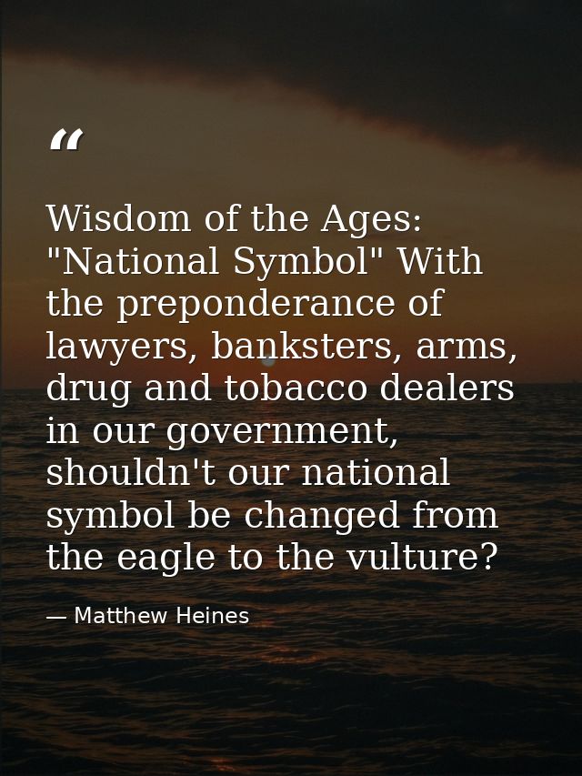 Wisdom of the Ages: "National Symbol" With the preponderance of lawyers, banksters, arms, drug and tobacco dealers in ou — Matthew Heines