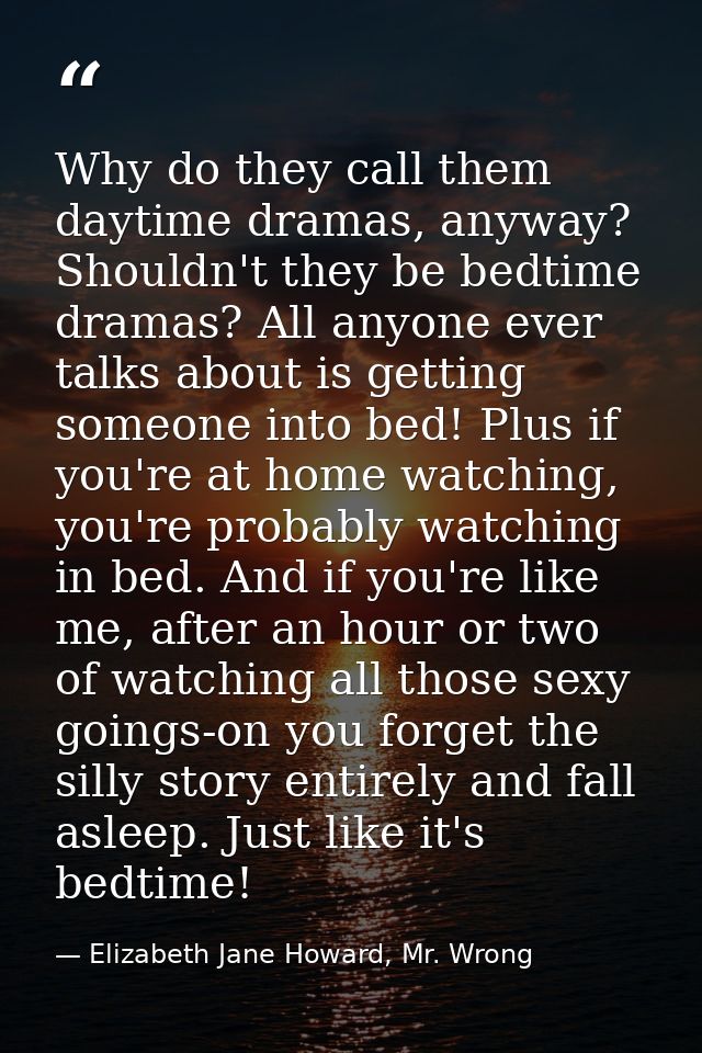 Why do they call them daytime dramas, anyway? Shouldn't they be bedtime dramas? All anyone ever talks about is getting s — Elizabeth Jane Howard, Mr. Wrong