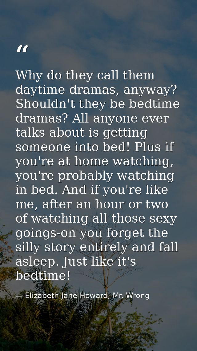 Why do they call them daytime dramas, anyway? Shouldn't they be bedtime dramas? All anyone ever talks about is getting s — Elizabeth Jane Howard, Mr. Wrong