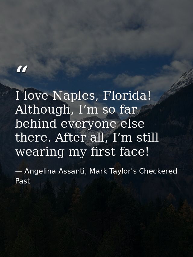 I love Naples, Florida! Although, I’m so far behind everyone else there. After all, I’m still wearing my first face! — Angelina Assanti, Mark Taylor's Checkered Past