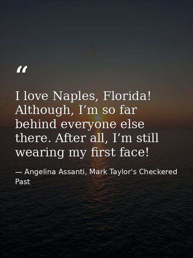 I love Naples, Florida! Although, I’m so far behind everyone else there. After all, I’m still wearing my first face! — Angelina Assanti, Mark Taylor's Checkered Past
