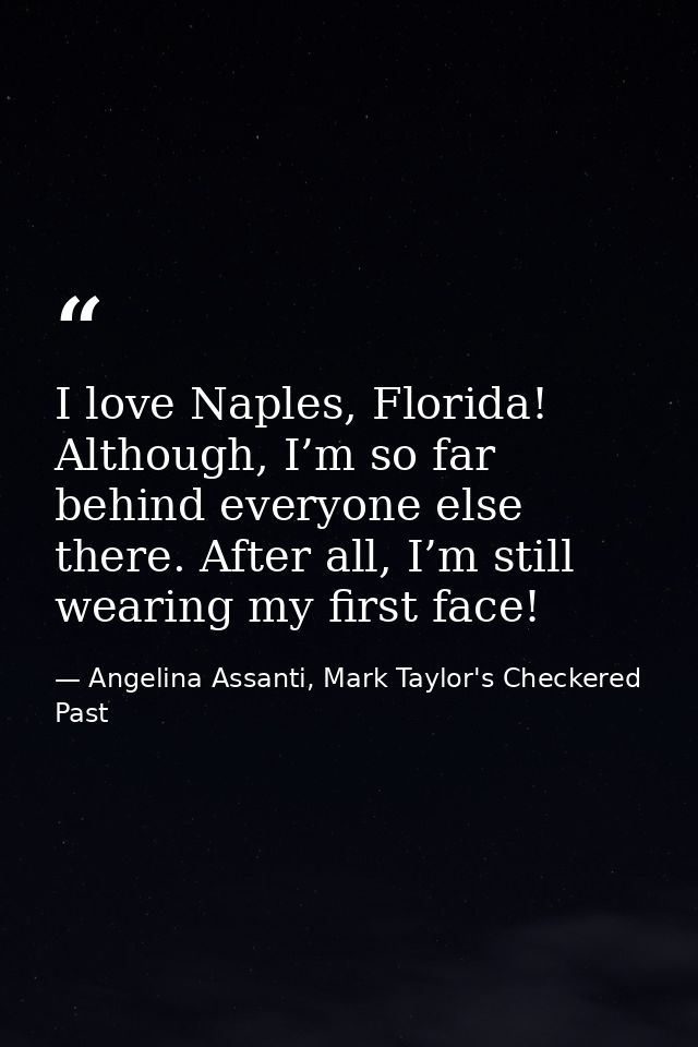I love Naples, Florida! Although, I’m so far behind everyone else there. After all, I’m still wearing my first face! — Angelina Assanti, Mark Taylor's Checkered Past
