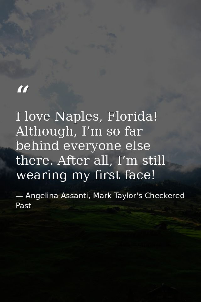 I love Naples, Florida! Although, I’m so far behind everyone else there. After all, I’m still wearing my first face! — Angelina Assanti, Mark Taylor's Checkered Past