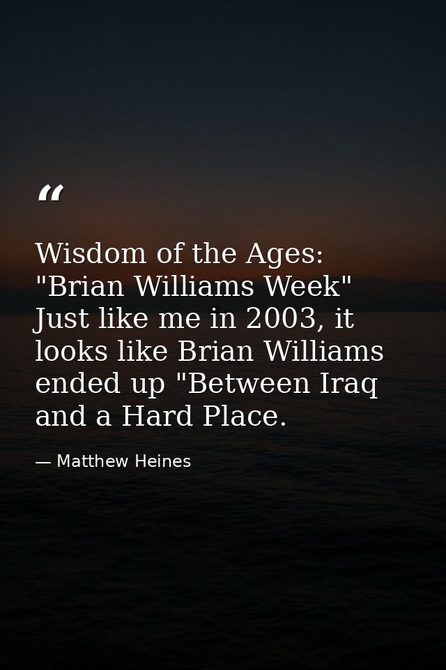 Wisdom of the Ages: "Brian Williams Week" Just like me in 2003, it looks like Brian Williams ended up "Between Iraq and  — Matthew Heines