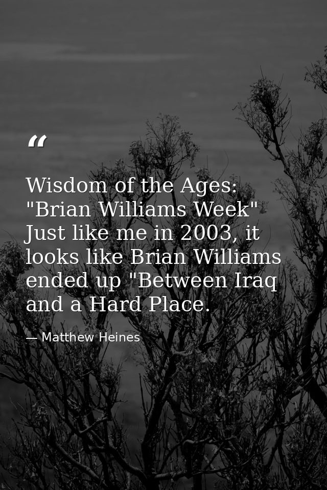 Wisdom of the Ages: "Brian Williams Week" Just like me in 2003, it looks like Brian Williams ended up "Between Iraq and  — Matthew Heines