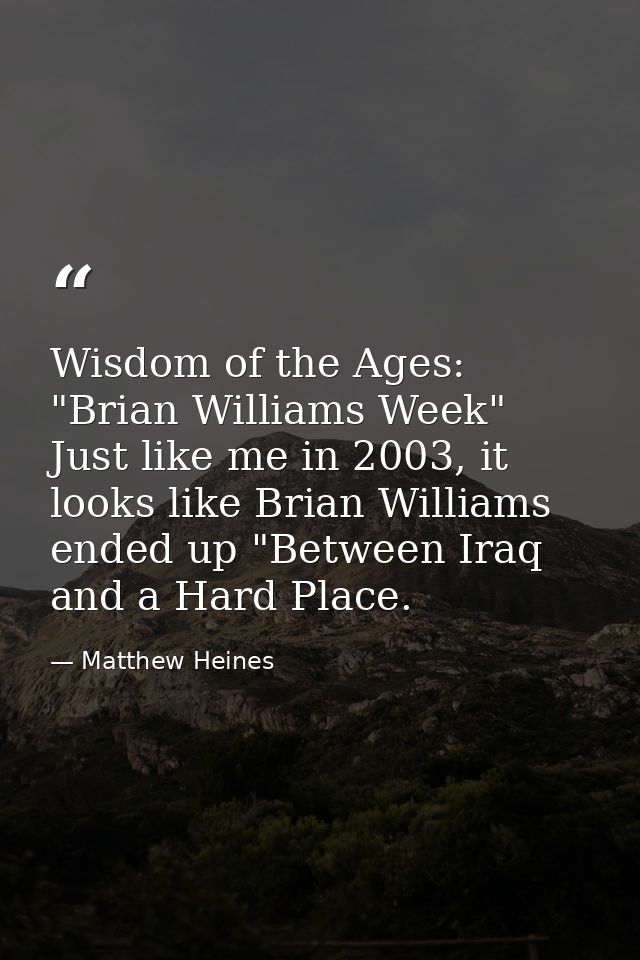 Wisdom of the Ages: "Brian Williams Week" Just like me in 2003, it looks like Brian Williams ended up "Between Iraq and  — Matthew Heines