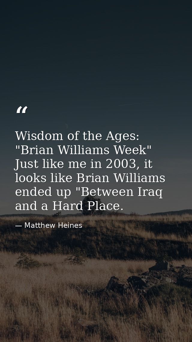 Wisdom of the Ages: "Brian Williams Week" Just like me in 2003, it looks like Brian Williams ended up "Between Iraq and  — Matthew Heines