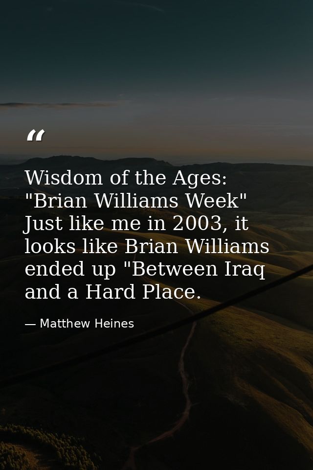 Wisdom of the Ages: "Brian Williams Week" Just like me in 2003, it looks like Brian Williams ended up "Between Iraq and  — Matthew Heines