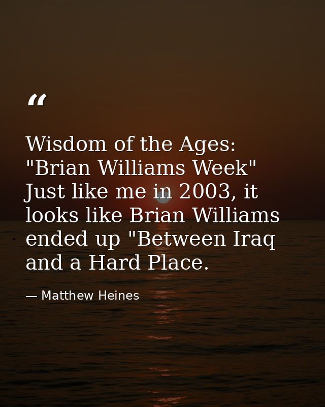Wisdom of the Ages: "Brian Williams Week" Just like me in 2003, it looks like Brian Williams ended up "Between Iraq and  — Matthew Heines