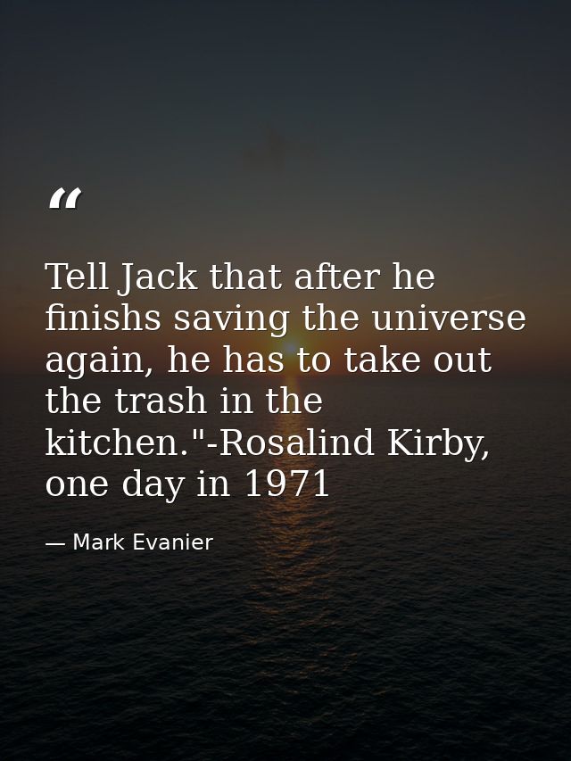 Tell Jack that after he finishs saving the universe again, he has to take out the trash in the kitchen."-Rosalind Kirby, — Mark Evanier