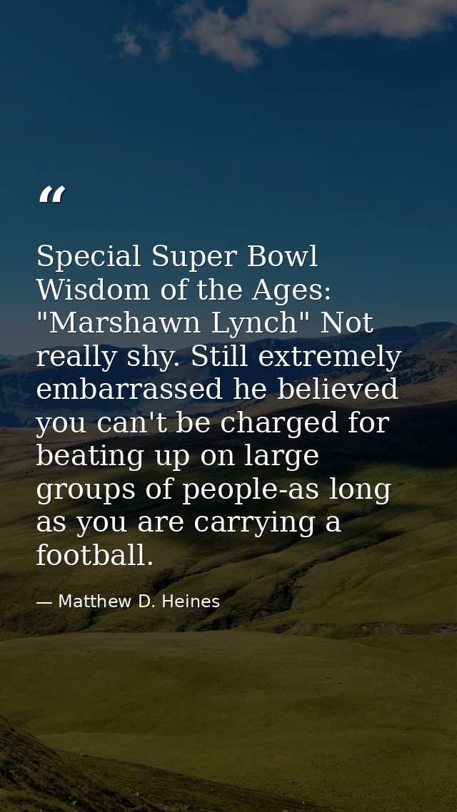 Special Super Bowl Wisdom of the Ages: "Marshawn Lynch" Not really shy. Still extremely embarrassed he believed you can' — Matthew D. Heines