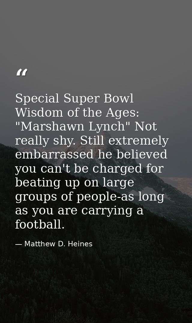 Special Super Bowl Wisdom of the Ages: "Marshawn Lynch" Not really shy. Still extremely embarrassed he believed you can' — Matthew D. Heines