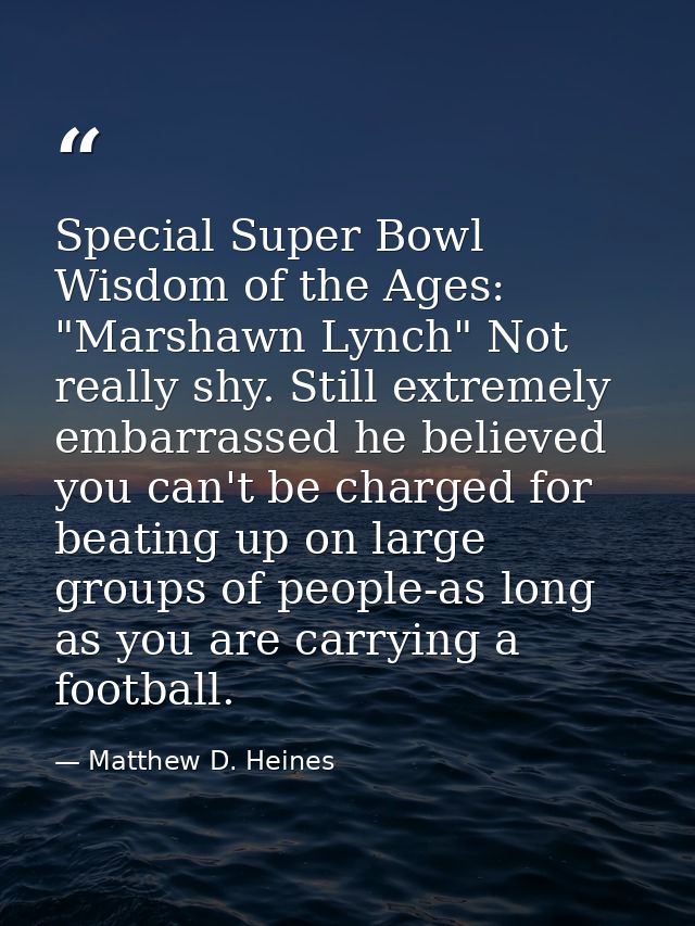 Special Super Bowl Wisdom of the Ages: "Marshawn Lynch" Not really shy. Still extremely embarrassed he believed you can' — Matthew D. Heines