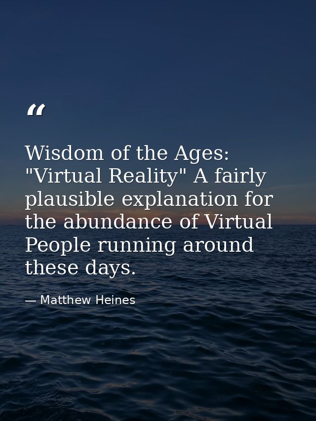 Wisdom of the Ages: "Virtual Reality" A fairly plausible explanation for the abundance of Virtual People running around  — Matthew Heines