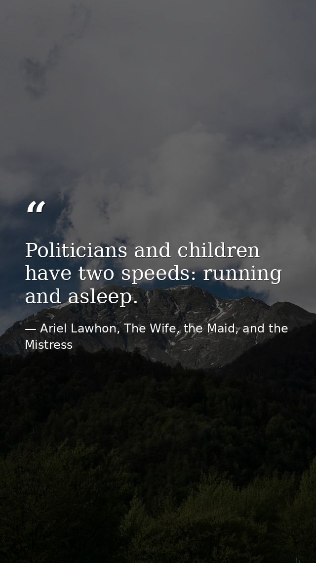 Politicians and children have two speeds: running and asleep. — Ariel Lawhon, The Wife, the Maid, and the Mistress