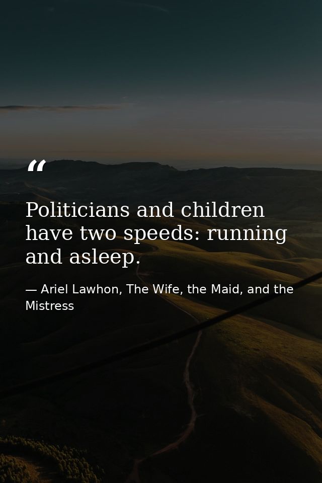 Politicians and children have two speeds: running and asleep. — Ariel Lawhon, The Wife, the Maid, and the Mistress