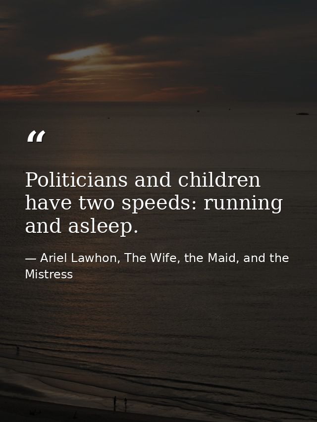 Politicians and children have two speeds: running and asleep. — Ariel Lawhon, The Wife, the Maid, and the Mistress