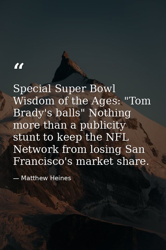 Special Super Bowl Wisdom of the Ages: "Tom Brady's balls" Nothing more than a publicity stunt to keep the NFL Network f — Matthew Heines