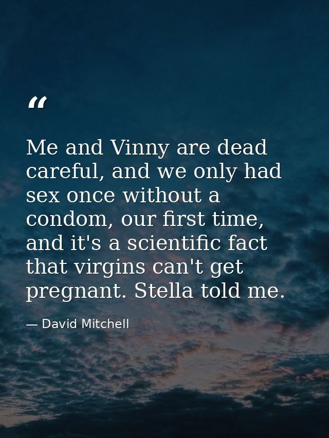 Me and Vinny are dead careful, and we only had sex once without a condom, our first time, and it's a scientific fact tha — David Mitchell