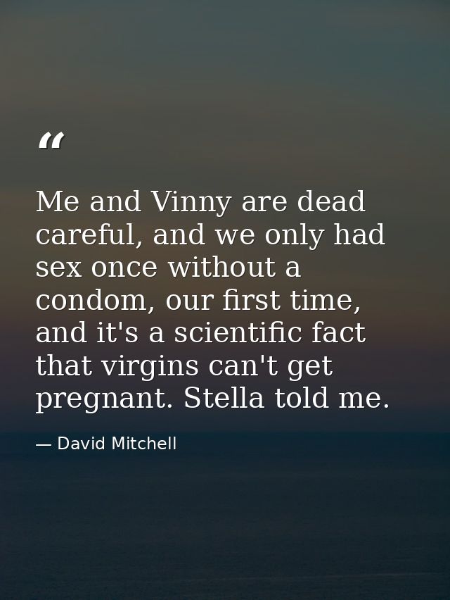 Me and Vinny are dead careful, and we only had sex once without a condom, our first time, and it's a scientific fact tha — David Mitchell