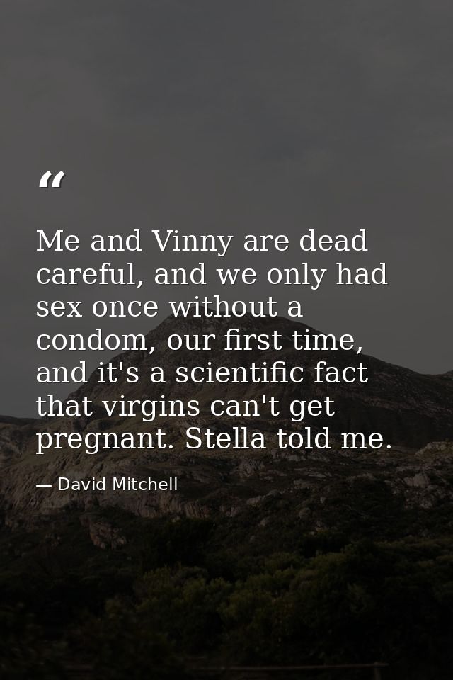 Me and Vinny are dead careful, and we only had sex once without a condom, our first time, and it's a scientific fact tha — David Mitchell