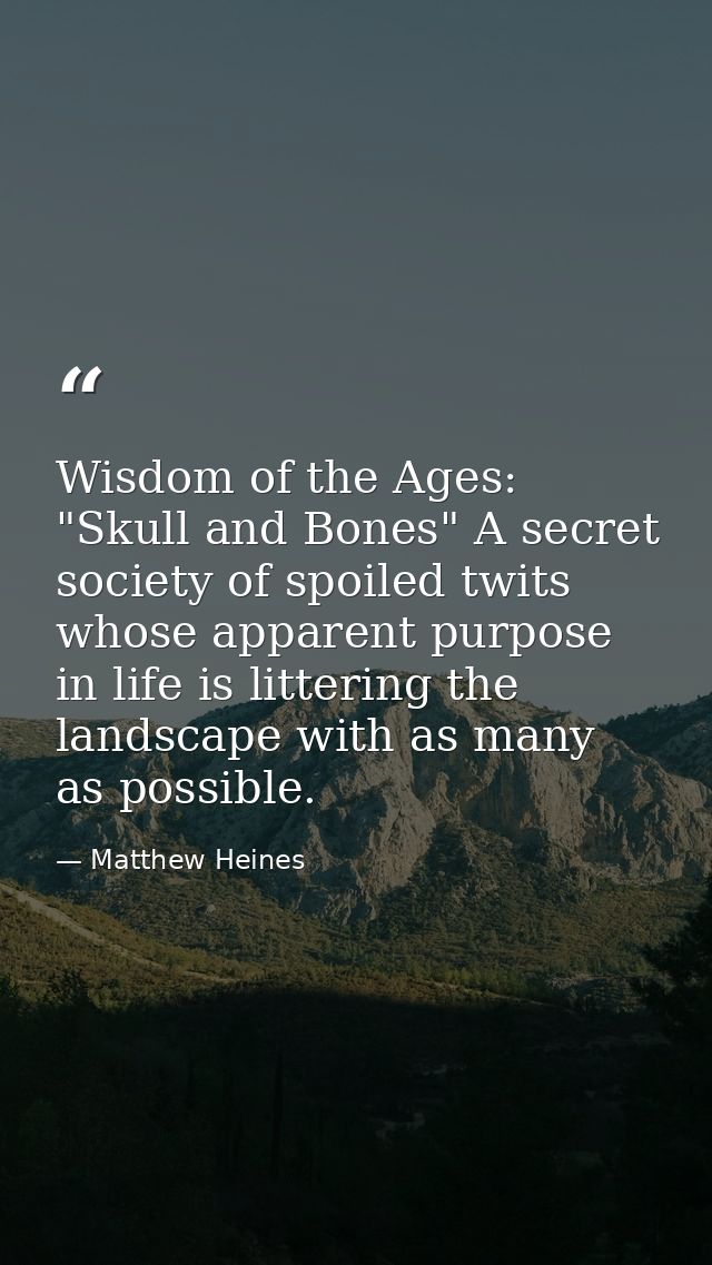 Wisdom of the Ages: "Skull and Bones" A secret society of spoiled twits whose apparent purpose in life is littering the  — Matthew Heines
