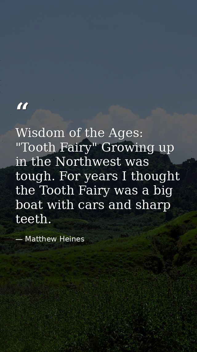 Wisdom of the Ages: "Tooth Fairy" Growing up in the Northwest was tough. For years I thought the Tooth Fairy was a big b — Matthew Heines