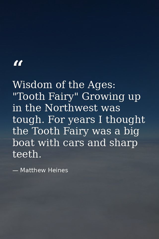 Wisdom of the Ages: "Tooth Fairy" Growing up in the Northwest was tough. For years I thought the Tooth Fairy was a big b — Matthew Heines