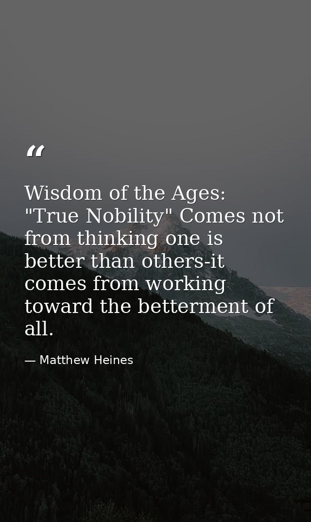 Wisdom of the Ages: "True Nobility" Comes not from thinking one is better than others-it comes from working toward the b — Matthew Heines