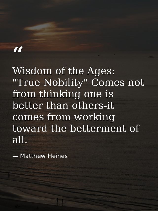 Wisdom of the Ages: "True Nobility" Comes not from thinking one is better than others-it comes from working toward the b — Matthew Heines