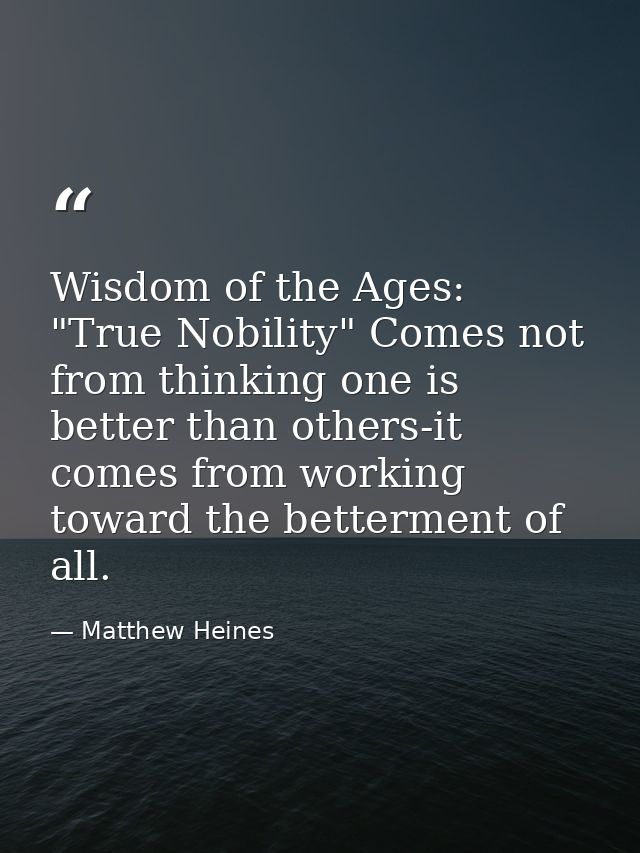 Wisdom of the Ages: "True Nobility" Comes not from thinking one is better than others-it comes from working toward the b — Matthew Heines