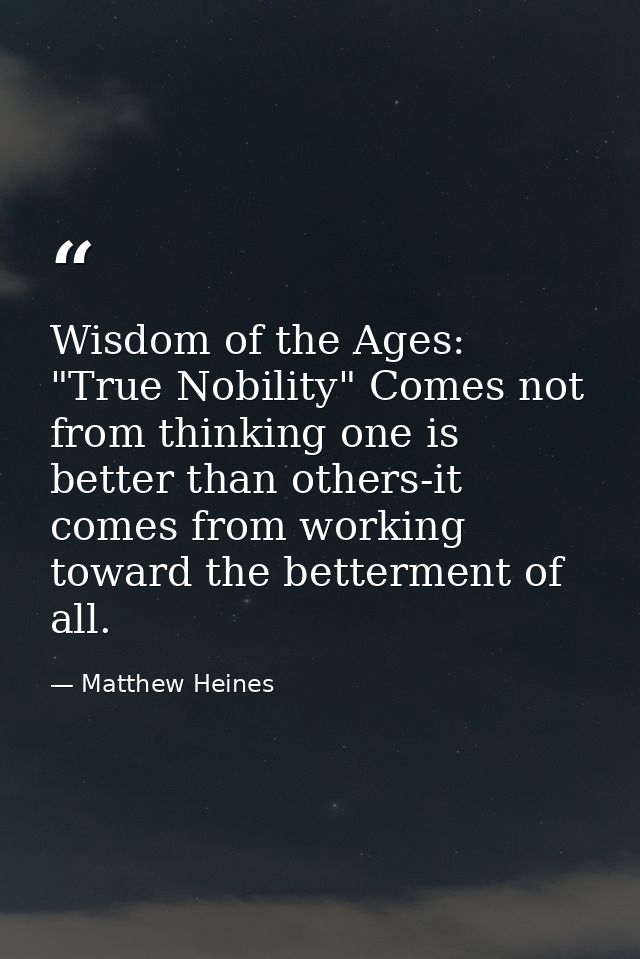 Wisdom of the Ages: "True Nobility" Comes not from thinking one is better than others-it comes from working toward the b — Matthew Heines