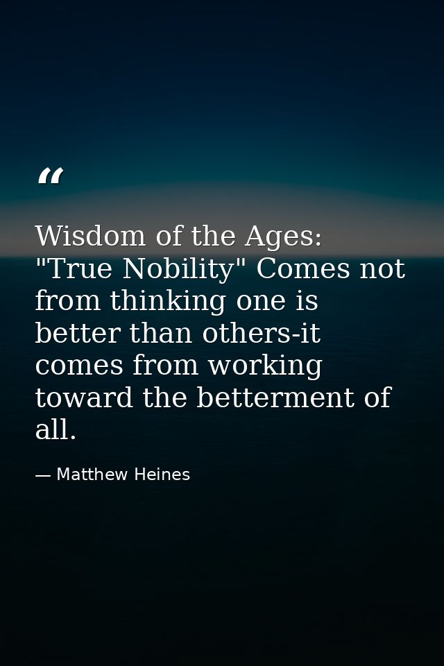 Wisdom of the Ages: "True Nobility" Comes not from thinking one is better than others-it comes from working toward the b — Matthew Heines
