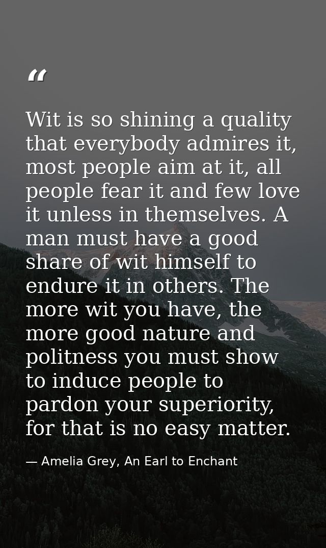 Wit is so shining a quality that everybody admires it, most people aim at it, all people fear it and few love it unless  — Amelia Grey, An Earl to Enchant