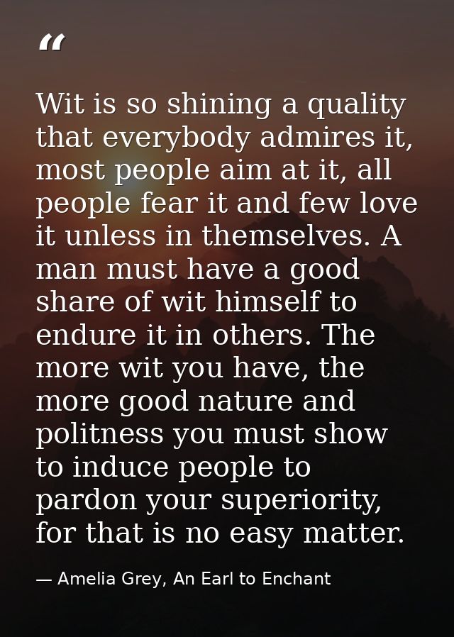 Wit is so shining a quality that everybody admires it, most people aim at it, all people fear it and few love it unless  — Amelia Grey, An Earl to Enchant