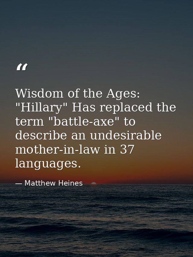 Wisdom of the Ages: "Hillary" Has replaced the term "battle-axe" to describe an undesirable mother-in-law in 37 language — Matthew Heines