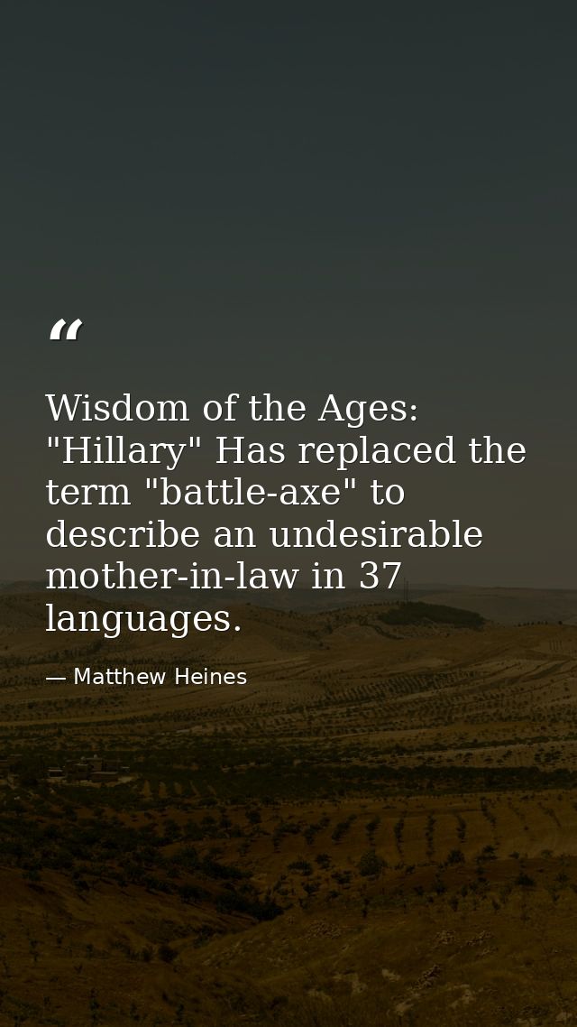 Wisdom of the Ages: "Hillary" Has replaced the term "battle-axe" to describe an undesirable mother-in-law in 37 language — Matthew Heines