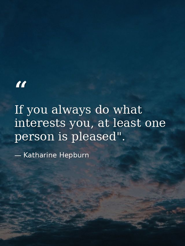 If you always do what interests you, at least one person is pleased". — Katharine Hepburn