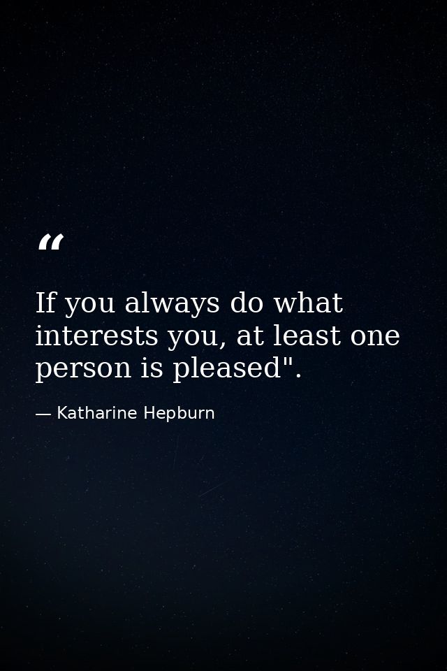 If you always do what interests you, at least one person is pleased". — Katharine Hepburn