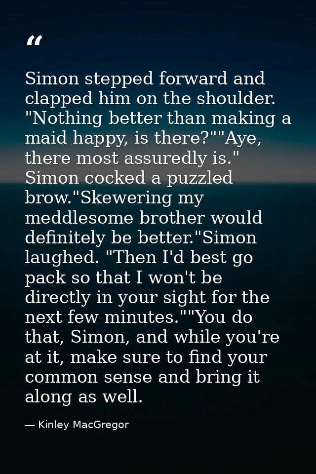 Simon stepped forward and clapped him on the shoulder. "Nothing better than making a maid happy, is there?""Aye, there m — Kinley MacGregor
