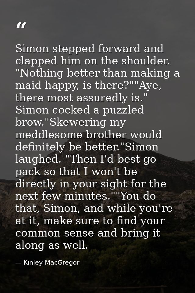 Simon stepped forward and clapped him on the shoulder. "Nothing better than making a maid happy, is there?""Aye, there m — Kinley MacGregor