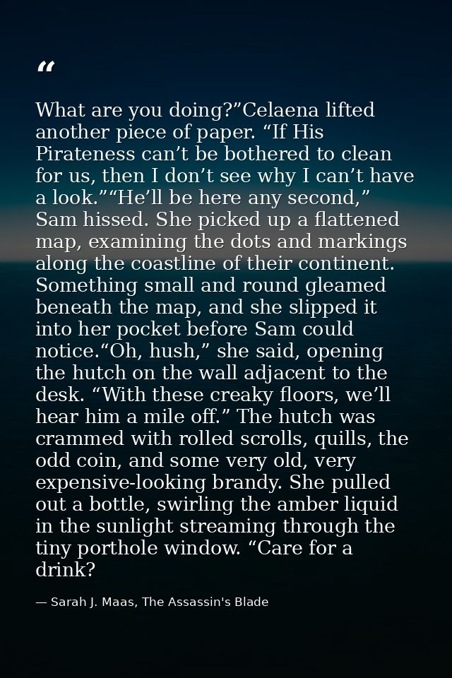 What are you doing?”Celaena lifted another piece of paper. “If His Pirateness can’t be bothered to clean for us, then I  — Sarah J. Maas, The Assassin's Blade