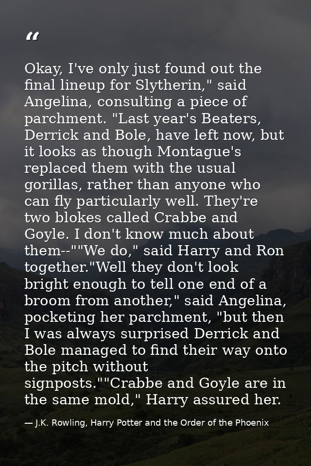 Okay, I've only just found out the final lineup for Slytherin," said Angelina, consulting a piece of parchment. "Last ye — J.K. Rowling, Harry Potter and the Order of the Phoenix