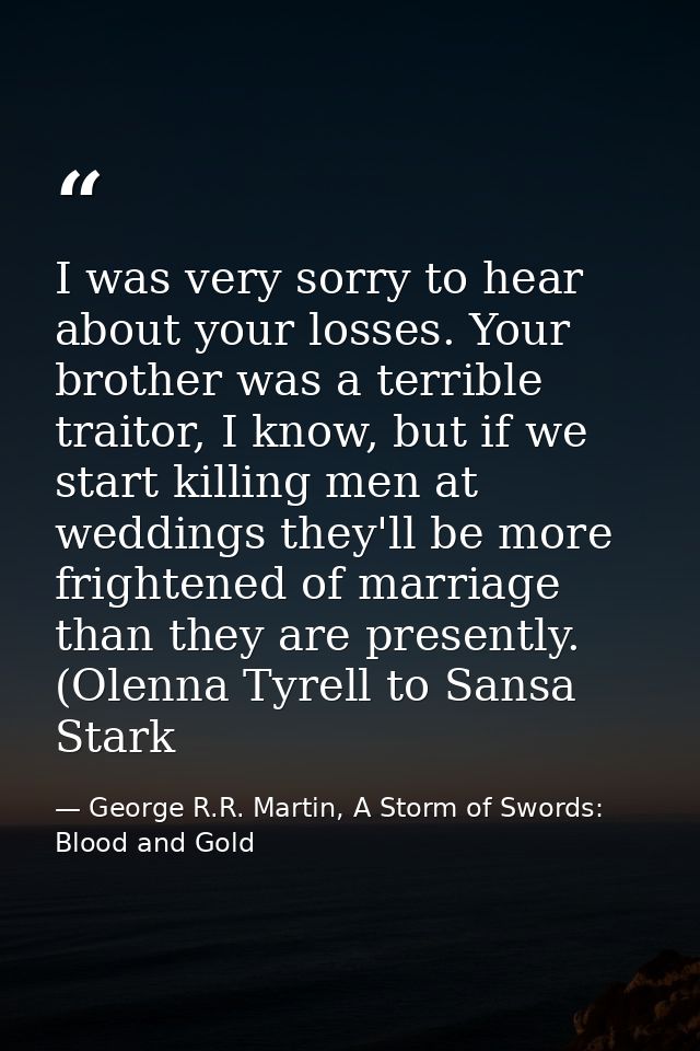 I was very sorry to hear about your losses. Your brother was a terrible traitor, I know, but if we start killing men at  — George R.R. Martin, A Storm of Swords: Blood and Gold
