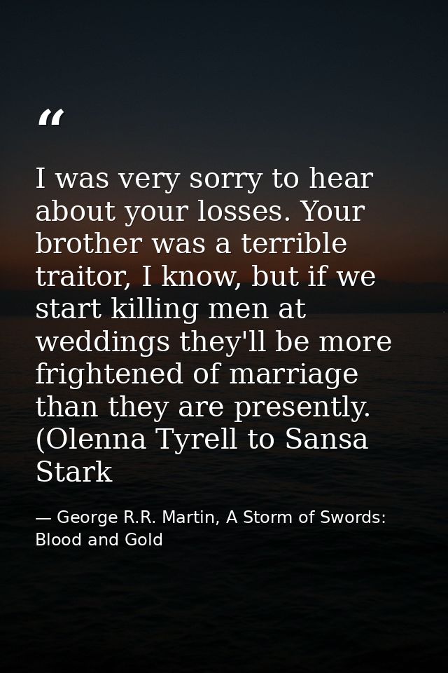 I was very sorry to hear about your losses. Your brother was a terrible traitor, I know, but if we start killing men at  — George R.R. Martin, A Storm of Swords: Blood and Gold