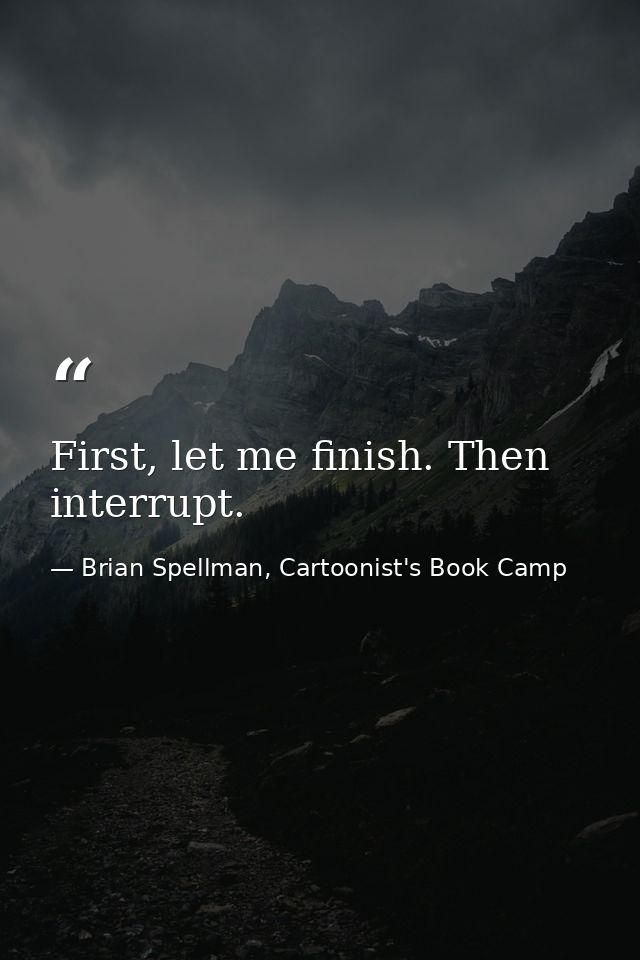 First, let me finish. Then interrupt. — Brian Spellman, Cartoonist's Book Camp