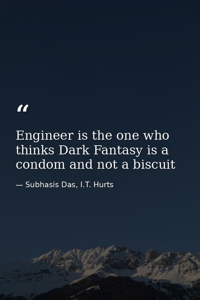 Engineer is the one who thinks Dark Fantasy is a condom and not a biscuit — Subhasis Das, I.T. Hurts